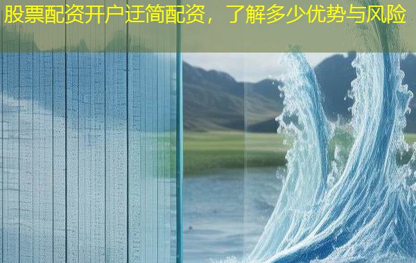股票配资开户迂简配资，了解多少优势与风险