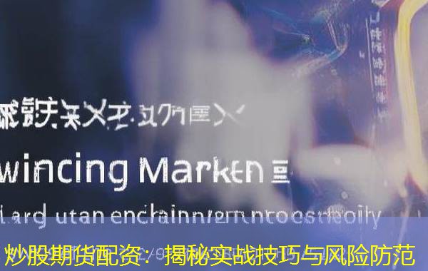 炒股期货配资:揭秘实战技巧与风险防范 炒股期货配资:揭秘实战技巧与风险防范