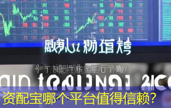 资配宝哪个平台值得信赖? 资配宝哪个平台值得信赖?