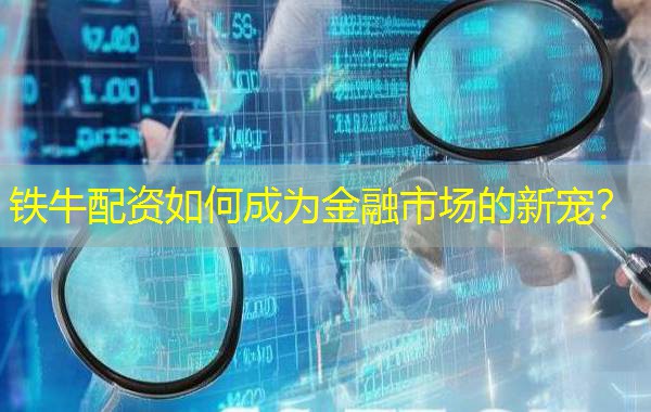 铁牛配资如何成为金融市场的新宠? 铁牛配资如何成为金融市场的新宠?
