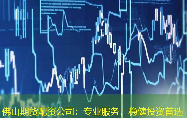佛山期货配资公司：专业服务，稳健投资首选