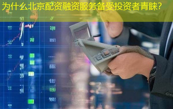 为什么北京配资融资服务备受投资者青睐? 为什么北京配资融资服务备受投资者青睐?