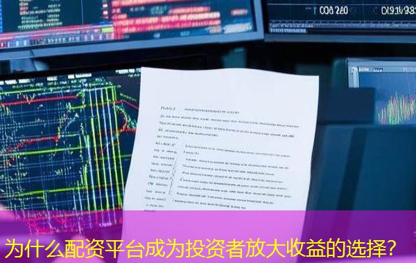 为什么配资平台成为投资者放大收益的选择? 为什么配资平台成为投资者放大收益的选择?