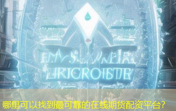 哪里可以找到最可靠的在线期货配资平台？