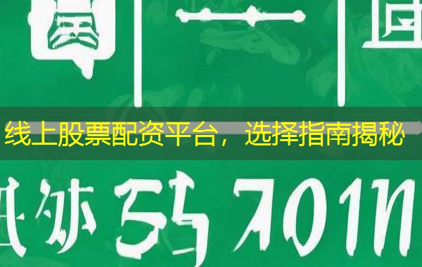 线上股票配资平台，选择指南揭秘