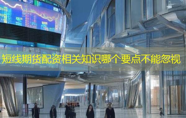 短线期货配资相关知识哪个要点不能忽视 短线期货配资相关知识哪个要点不能忽视