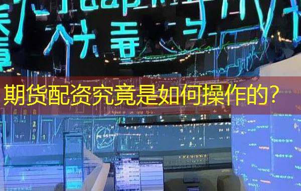 期货配资究竟是如何操作的? 期货配资究竟是如何操作的?