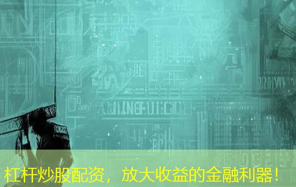 杠杆炒股配资,放大收益的金融利器! 杠杆炒股配资,放大收益的金融利器!
