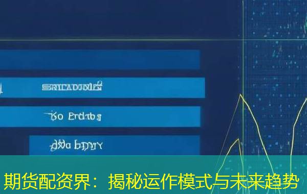 期货配资界：揭秘运作模式与未来趋势