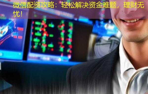 微信配资攻略：轻松解决资金难题，理财无忧！