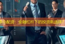 泰仓配资:金融杠杆下的投资新选择?-配资炒股网