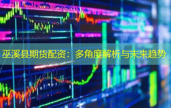 巫溪县期货配资:多角度解析与未来趋势 巫溪县期货配资:多角度解析与未来趋势
