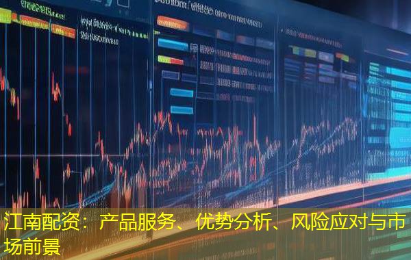 江南配资:产品服务、优势分析、风险应对与市场前景 江南配资:产品服务、优势分析、风险应对与市场前景