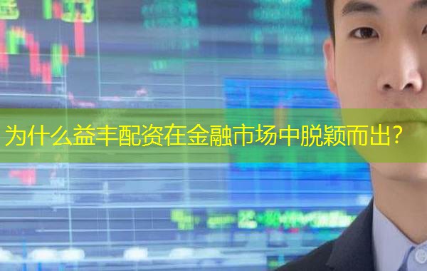 为什么益丰配资在金融市场中脱颖而出? 为什么益丰配资在金融市场中脱颖而出?