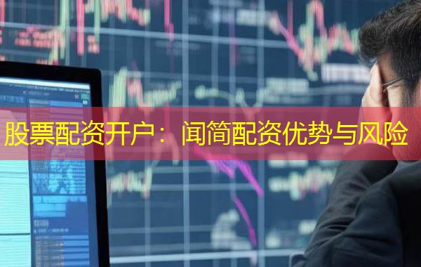 股票配资开户:闻简配资优势与风险 股票配资开户:闻简配资优势与风险