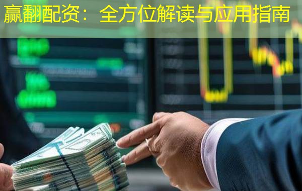 赢翻配资：全方位解读与应用指南