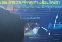 股票配资独立账户有哪些特点和应用场景？-配资炒股网