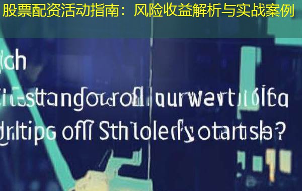股票配资活动指南:风险收益解析与实战案例 股票配资活动指南:风险收益解析与实战案例