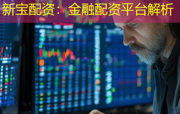 新宝配资：金融配资平台解析