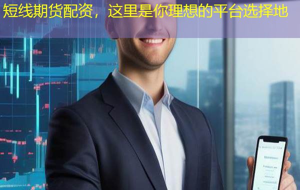 短线期货配资,这里是你理想的平台选择地 短线期货配资,这里是你理想的平台选择地