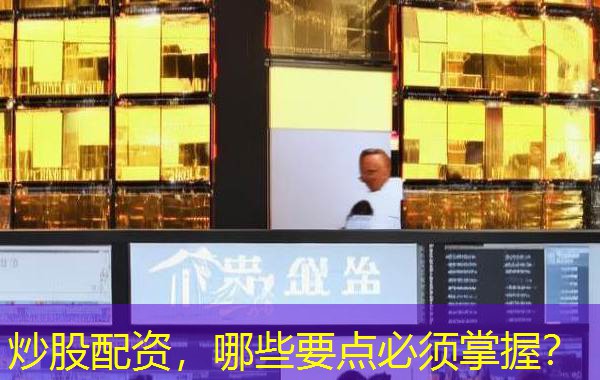 炒股配资，哪些要点必须掌握？