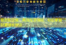易资配攻略:高效投资理财,轻松掌握财富增长秘诀-配资炒股网