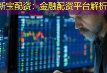 新宝配资：金融配资平台解析-配资炒股网