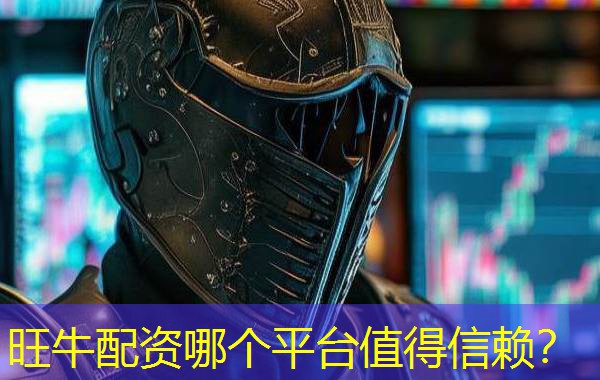 旺牛配资哪个平台值得信赖？