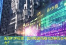 配资P2P投资:如何规避风险与选择安全平台?-配资炒股网