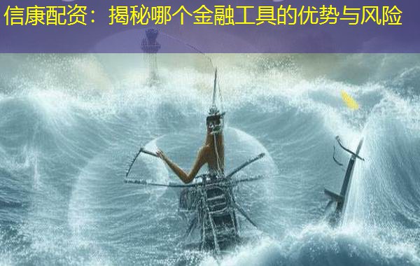 信康配资:揭秘哪个金融工具的优势与风险 信康配资:揭秘哪个金融工具的优势与风险