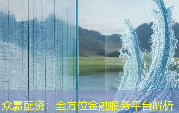 众赢配资:全方位金融服务平台解析 众赢配资:全方位金融服务平台解析
