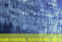 轻松解决投资难题,配资伴读助你一臂之力-配资炒股网