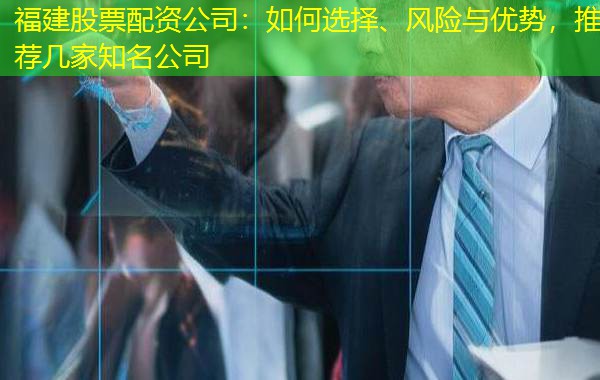福建股票配资公司:如何选择、风险与优势,推荐几家知名公司 福建股票配资公司:如何选择、风险与优势,推荐几家知名公司