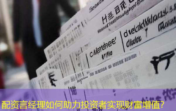 配资言经理如何助力投资者实现财富增值? 配资言经理如何助力投资者实现财富增值?
