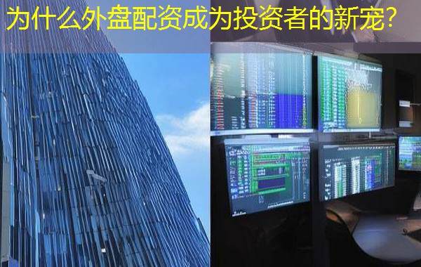 为什么外盘配资成为投资者的新宠？