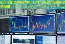 股天乐配资服务详解:杠杆比例及风险控制多少倍保障-配资炒股网