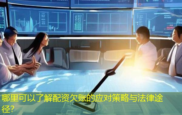 哪里可以了解配资欠账的应对策略与法律途径？