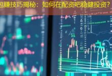 包赚技巧揭秘:如何在配资吧稳健投资?-配资炒股网
