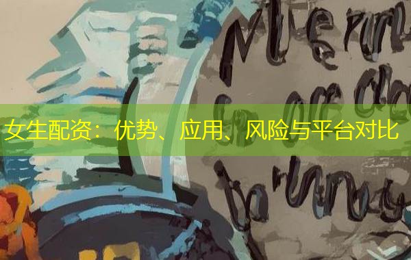 女生配资:优势、应用、风险与平台对比 女生配资:优势、应用、风险与平台对比