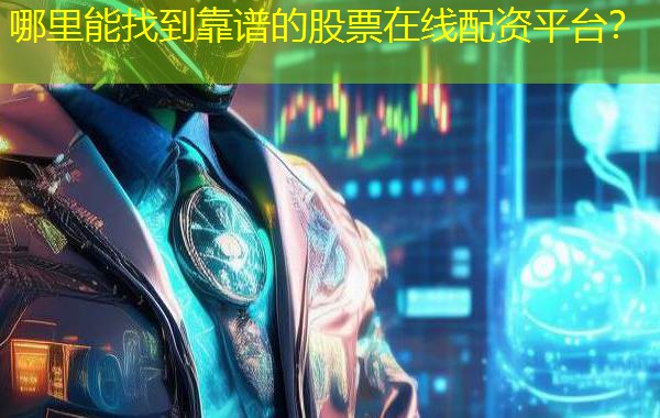 哪里能找到靠谱的股票在线配资平台? 哪里能找到靠谱的股票在线配资平台?