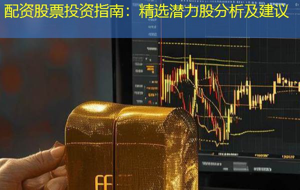 配资股票投资指南：精选潜力股分析及建议