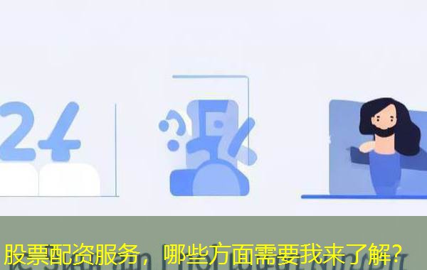 股票配资服务,哪些方面需要我来了解? 股票配资服务,哪些方面需要我来了解?