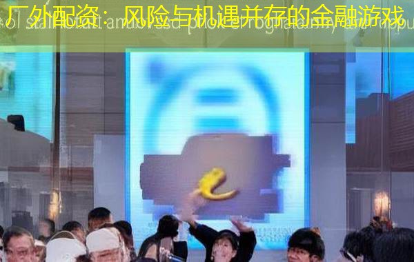 厂外配资：风险与机遇并存的金融游戏