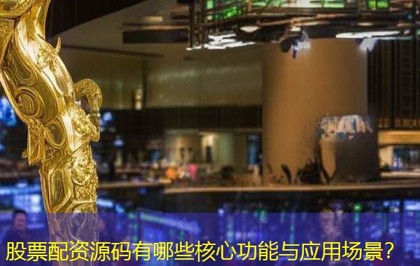 股票配资源码有哪些核心功能与应用场景？