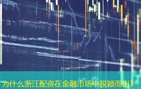 为什么浙江配资在金融市场中脱颖而出? 为什么浙江配资在金融市场中脱颖而出?