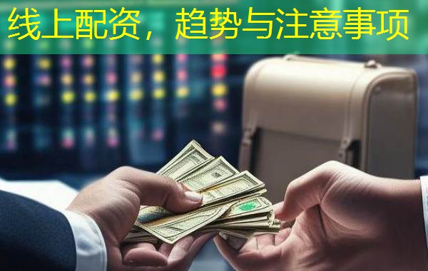 线上配资，趋势与注意事项