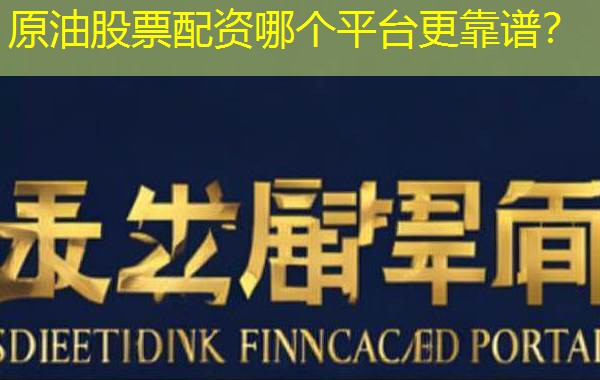 原油股票配资哪个平台更靠谱? 原油股票配资哪个平台更靠谱?
