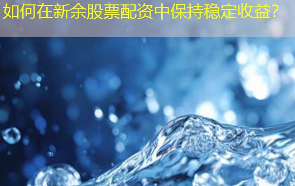 如何在新余股票配资中保持稳定收益? 如何在新余股票配资中保持稳定收益?