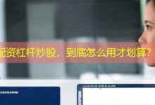 配资杠杆炒股,到底怎么用才划算?-配资炒股网