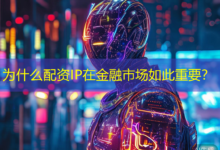 为什么配资IP在金融市场如此重要？-配资炒股网